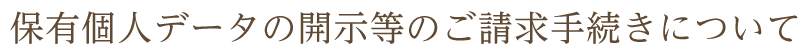 保有個人データの開示等のご請求手続きについて